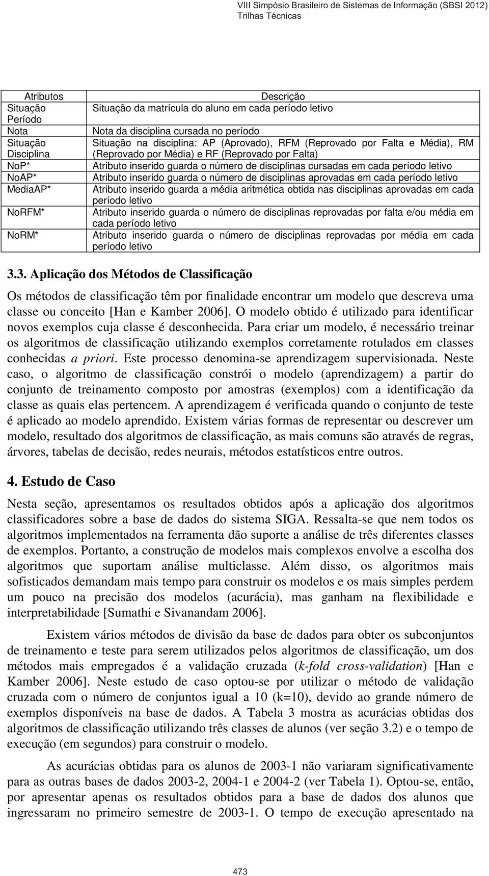 Atributo inserido guarda o número de disciplinas aprovadas em cada período letivo Atributo inserido guarda a média aritmética obtida nas disciplinas aprovadas em cada período letivo Atributo inserido