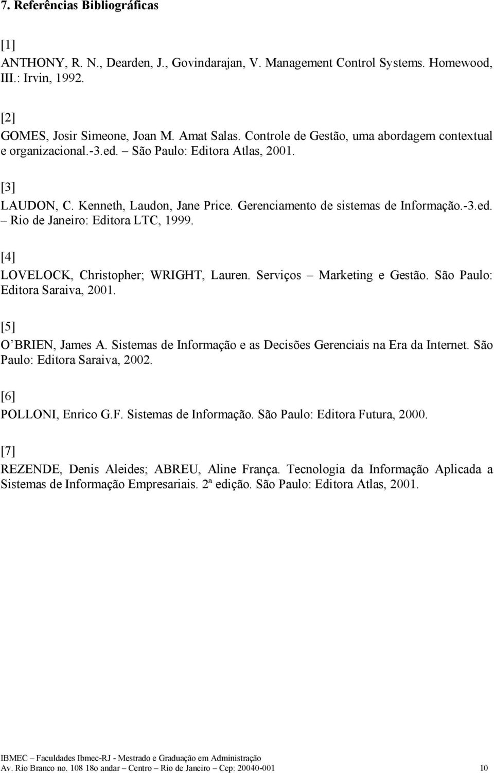 [4] LOVELOCK, Christopher; WRIGHT, Lauren. Serviços Marketing e Gestão. São Paulo: Editora Saraiva, 2001. [5] O BRIEN, James A. Sistemas de Informação e as Decisões Gerenciais na Era da Internet.