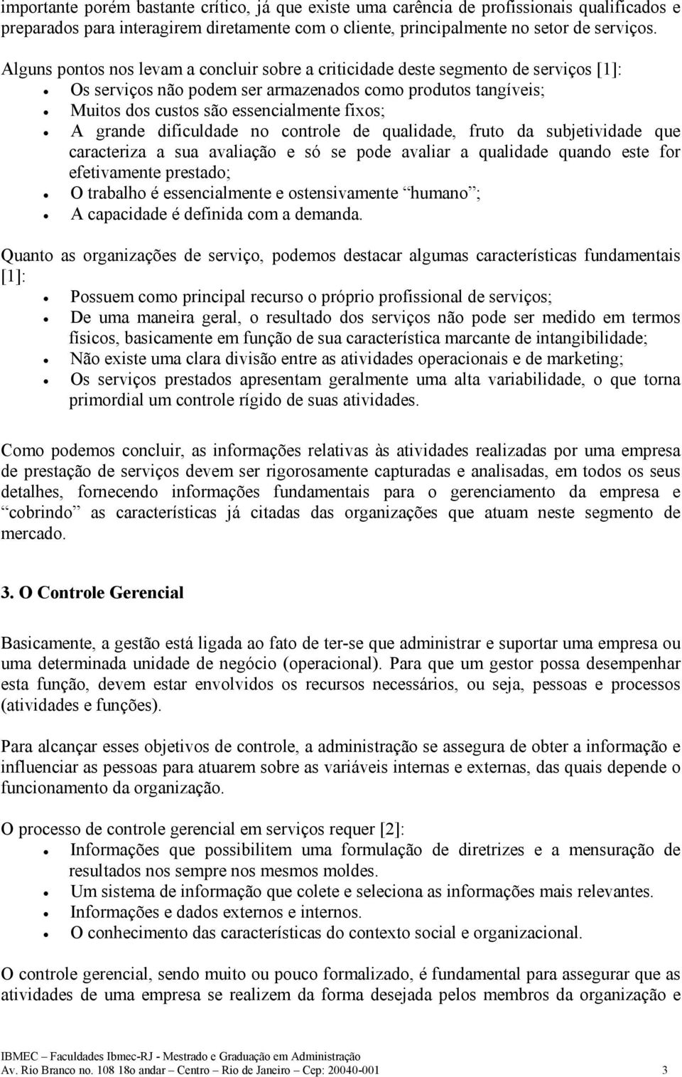 grande dificuldade no controle de qualidade, fruto da subjetividade que caracteriza a sua avaliação e só se pode avaliar a qualidade quando este for efetivamente prestado; O trabalho é essencialmente