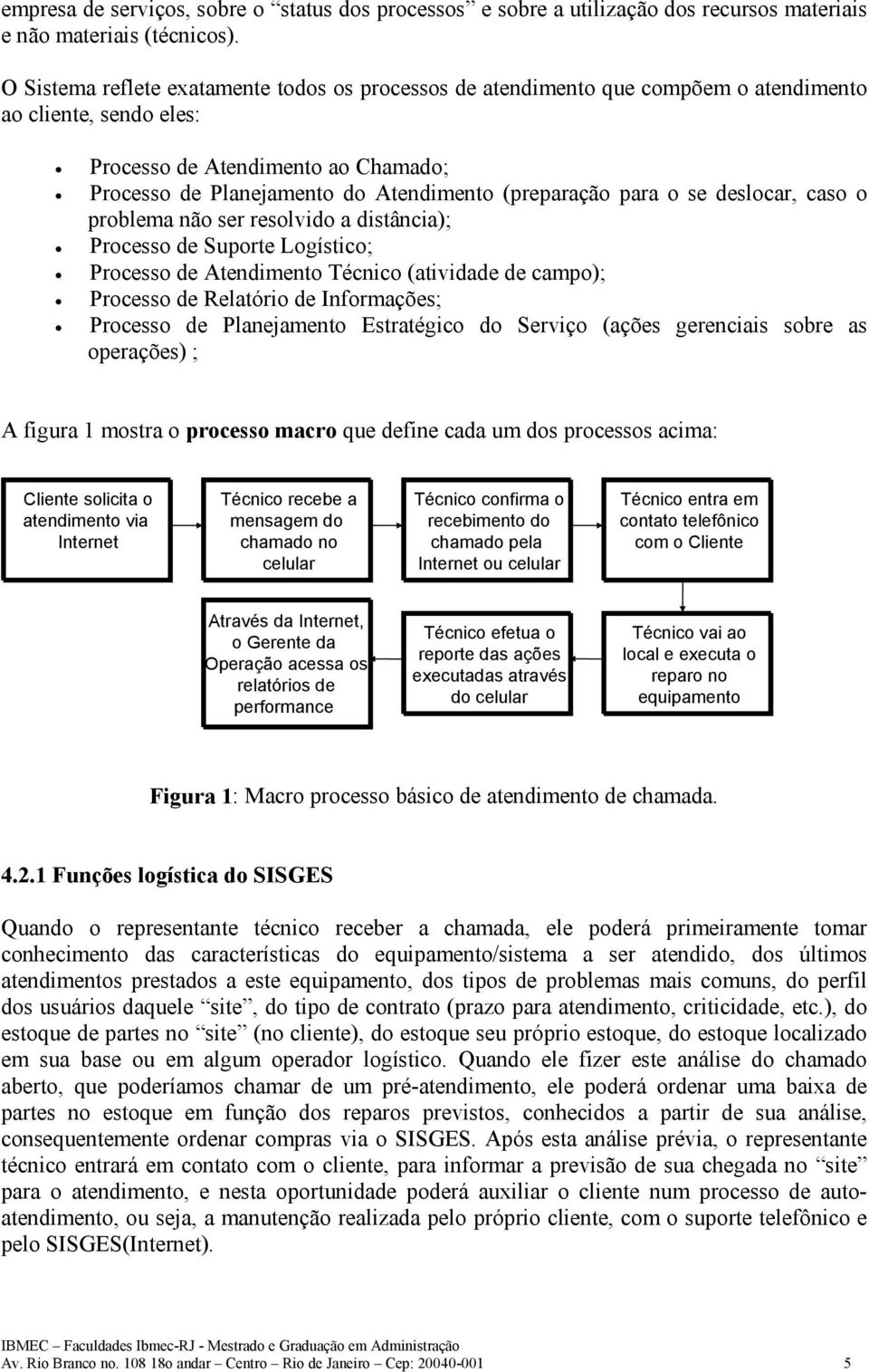 (preparação para o se deslocar, caso o problema não ser resolvido a distância); Processo de Suporte Logístico; Processo de Atendimento Técnico (atividade de campo); Processo de Relatório de