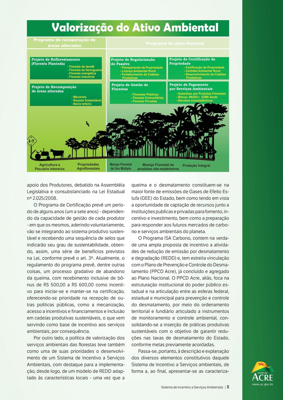 sistema produtivo sustentável e recebendo uma sequência de selos que indicarão seu grau de sustentabilidade, obtendo, assim, uma série de benefícios previstos na Lei, conforme prevê o art. 3º.