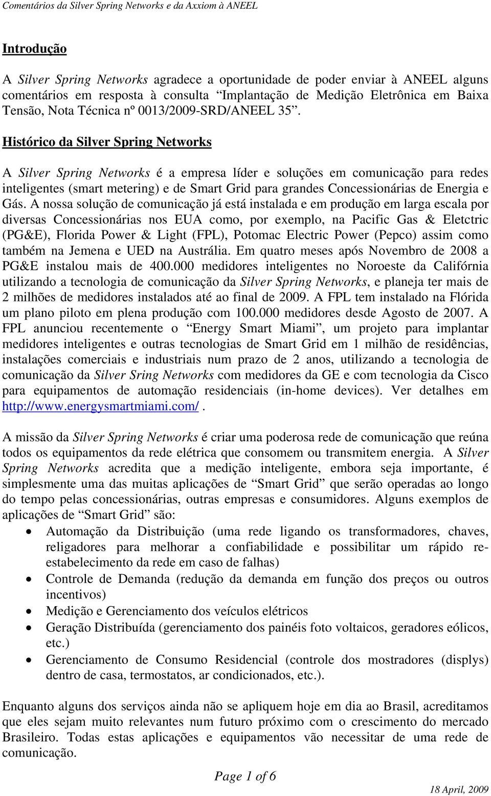 Histórico da Silver Spring Networks A Silver Spring Networks é a empresa líder e soluções em comunicação para redes inteligentes (smart metering) e de Smart Grid para grandes Concessionárias de