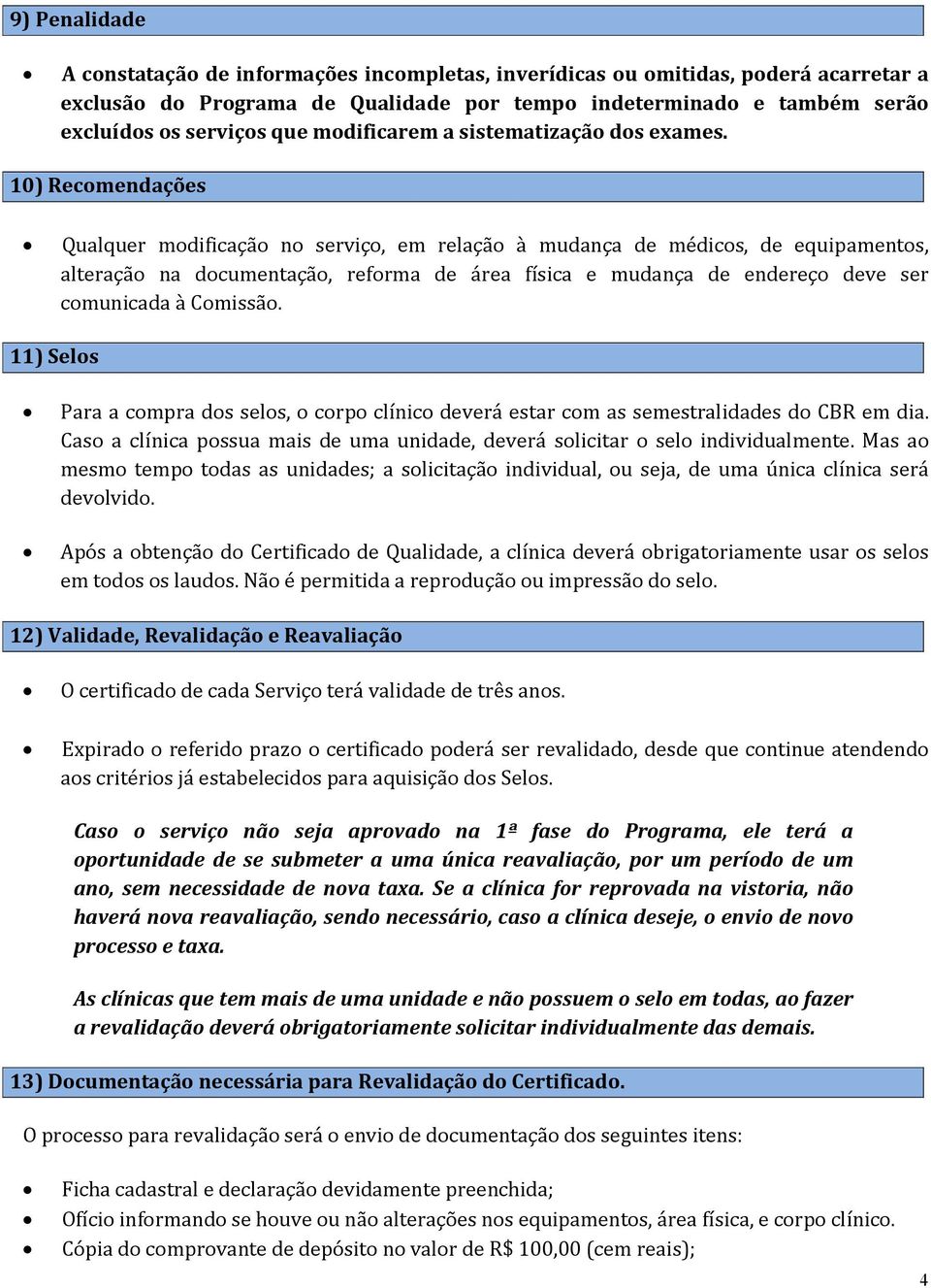 10) Recomendações Qualquer modificação no serviço, em relação à mudança de médicos, de equipamentos, alteração na documentação, reforma de área física e mudança de endereço deve ser comunicada à