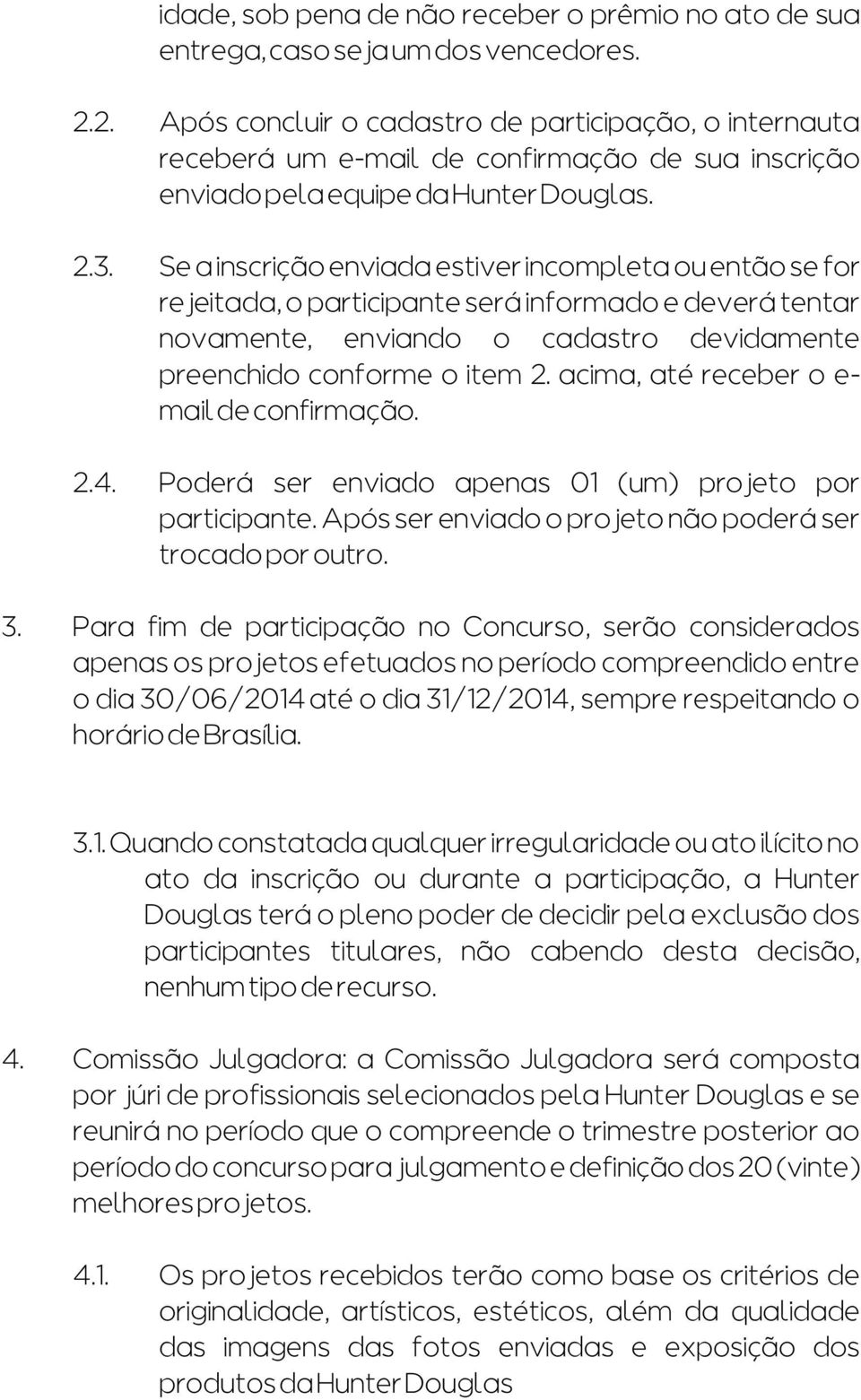 Se a inscrição enviada estiver incompleta ou então se for rejeitada, o participante será informado e deverá tentar novamente, enviando o cadastro devidamente preenchido conforme o item 2.