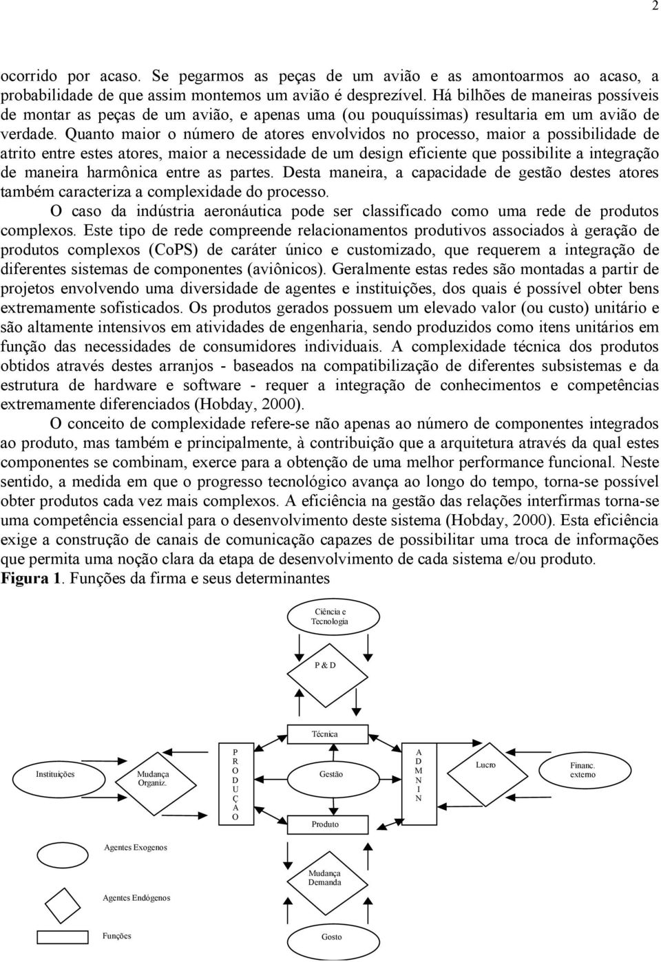 Quanto maior o número de atores envolvidos no processo, maior a possibilidade de atrito entre estes atores, maior a necessidade de um design eficiente que possibilite a integração de maneira