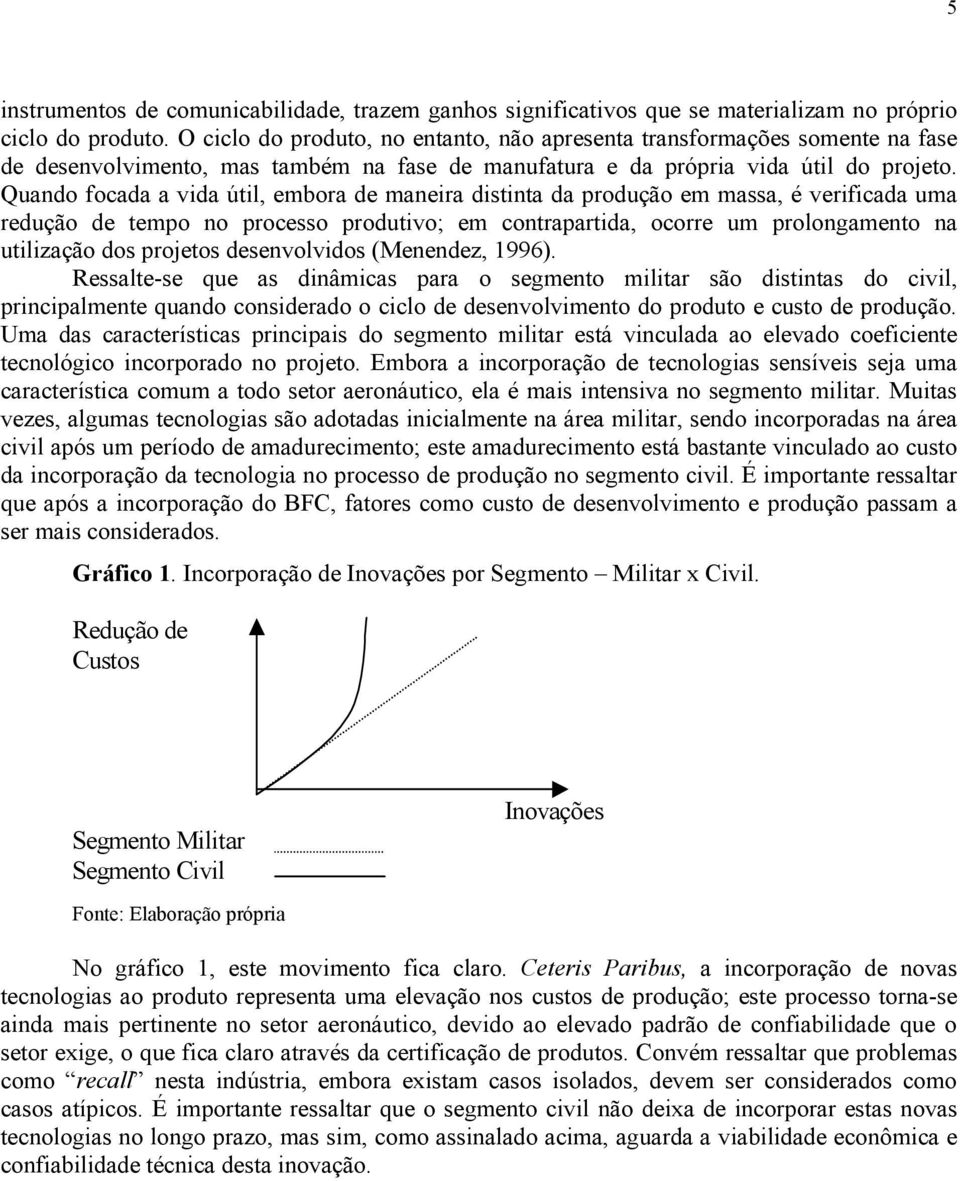 Quando focada a vida útil, embora de maneira distinta da produção em massa, é verificada uma redução de tempo no processo produtivo; em contrapartida, ocorre um prolongamento na utilização dos