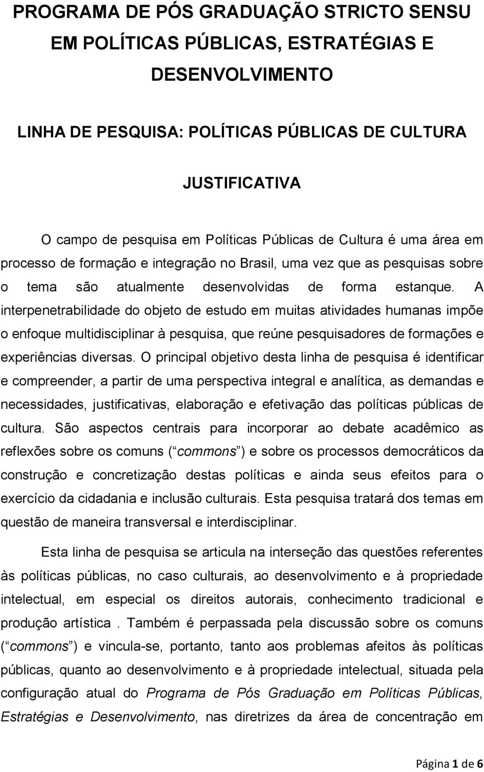 A interpenetrabilidade do objeto de estudo em muitas atividades humanas impõe o enfoque multidisciplinar à pesquisa, que reúne pesquisadores de formações e experiências diversas.