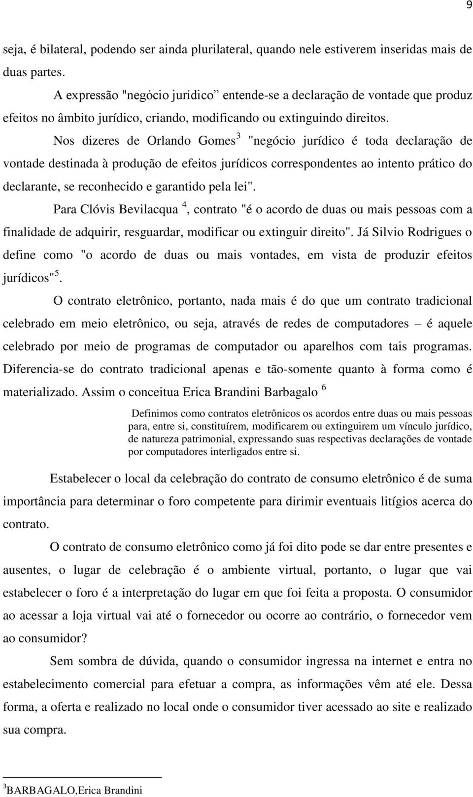 Nos dizeres de Orlando Gomes 3 "negócio jurídico é toda declaração de vontade destinada à produção de efeitos jurídicos correspondentes ao intento prático do declarante, se reconhecido e garantido