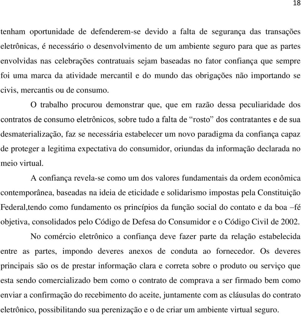 O trabalho procurou demonstrar que, que em razão dessa peculiaridade dos contratos de consumo eletrônicos, sobre tudo a falta de rosto dos contratantes e de sua desmaterialização, faz se necessária