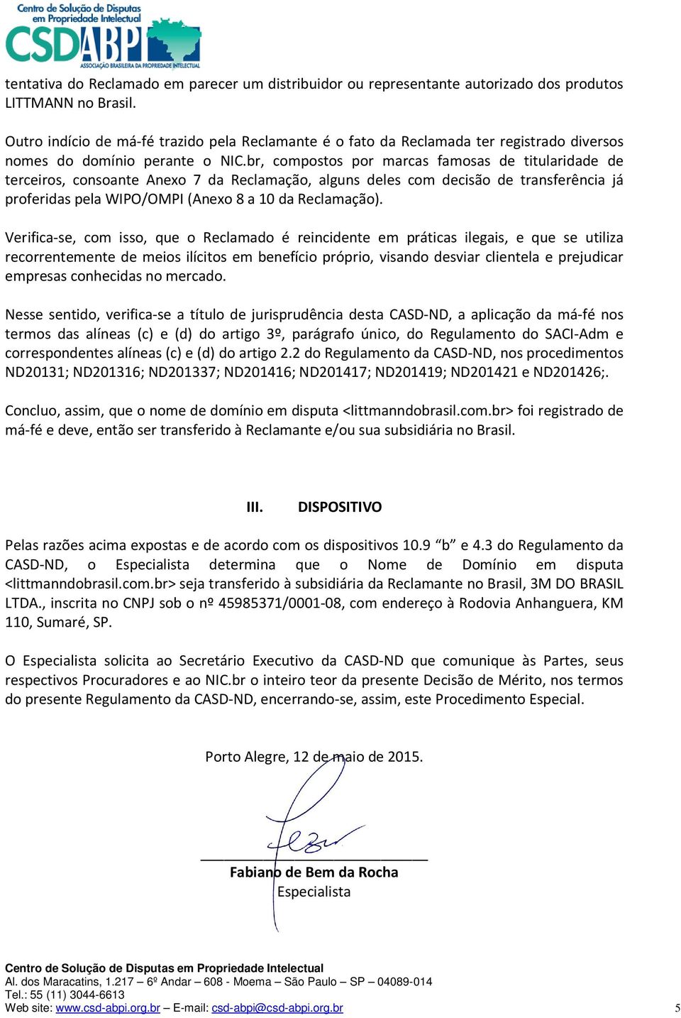 br, compostos por marcas famosas de titularidade de terceiros, consoante Anexo 7 da Reclamação, alguns deles com decisão de transferência já proferidas pela WIPO/OMPI (Anexo 8 a 10 da Reclamação).