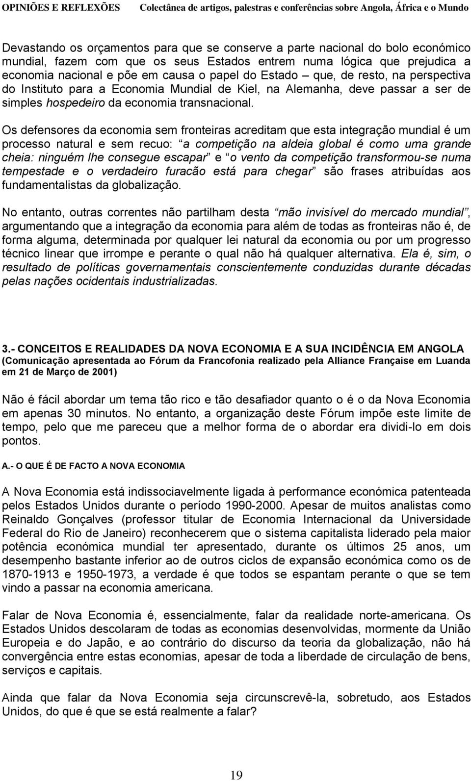 Os defensores da economia sem fronteiras acreditam que esta integração mundial é um processo natural e sem recuo: a competição na aldeia global é como uma grande cheia: ninguém lhe consegue escapar e