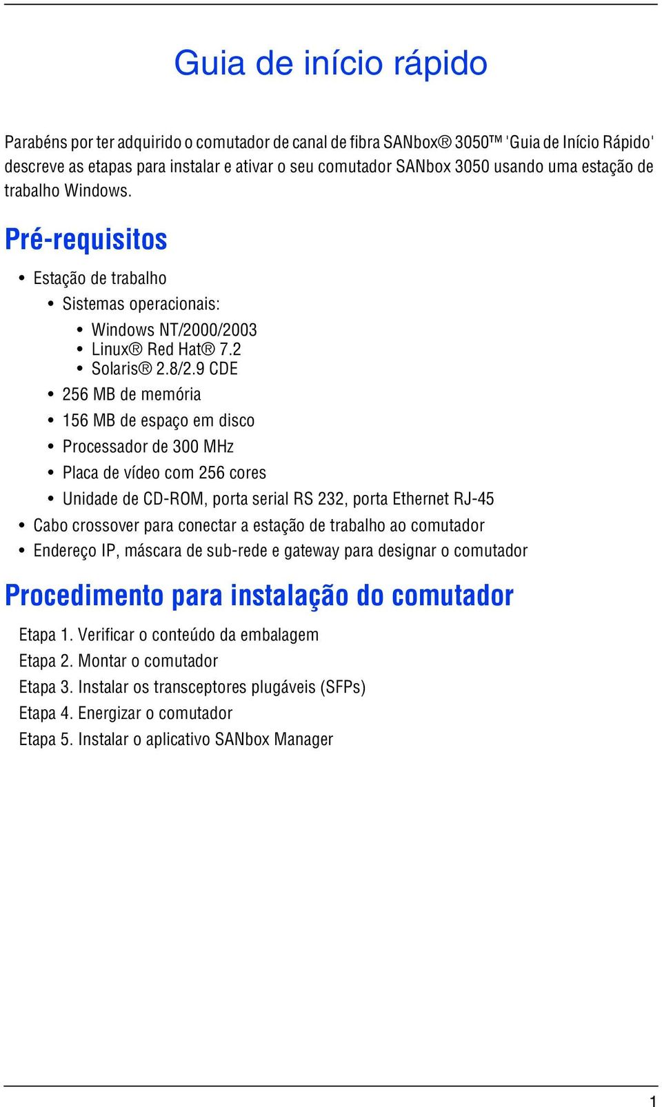 9 CDE 256 MB de memória 156 MB de espaço em disco Processador de 300 MHz Placa de vídeo com 256 cores Unidade de CD-ROM, porta serial RS 232, porta Ethernet RJ-45 Cabo crossover para conectar a