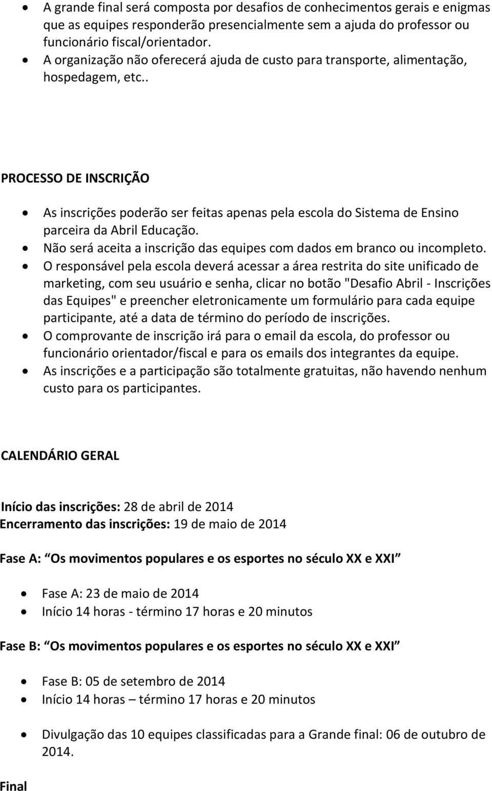 . PROCESSO DE INSCRIÇÃO As inscrições poderão ser feitas apenas pela escola do Sistema de Ensino parceira da Abril Educação. Não será aceita a inscrição das equipes com dados em branco ou incompleto.