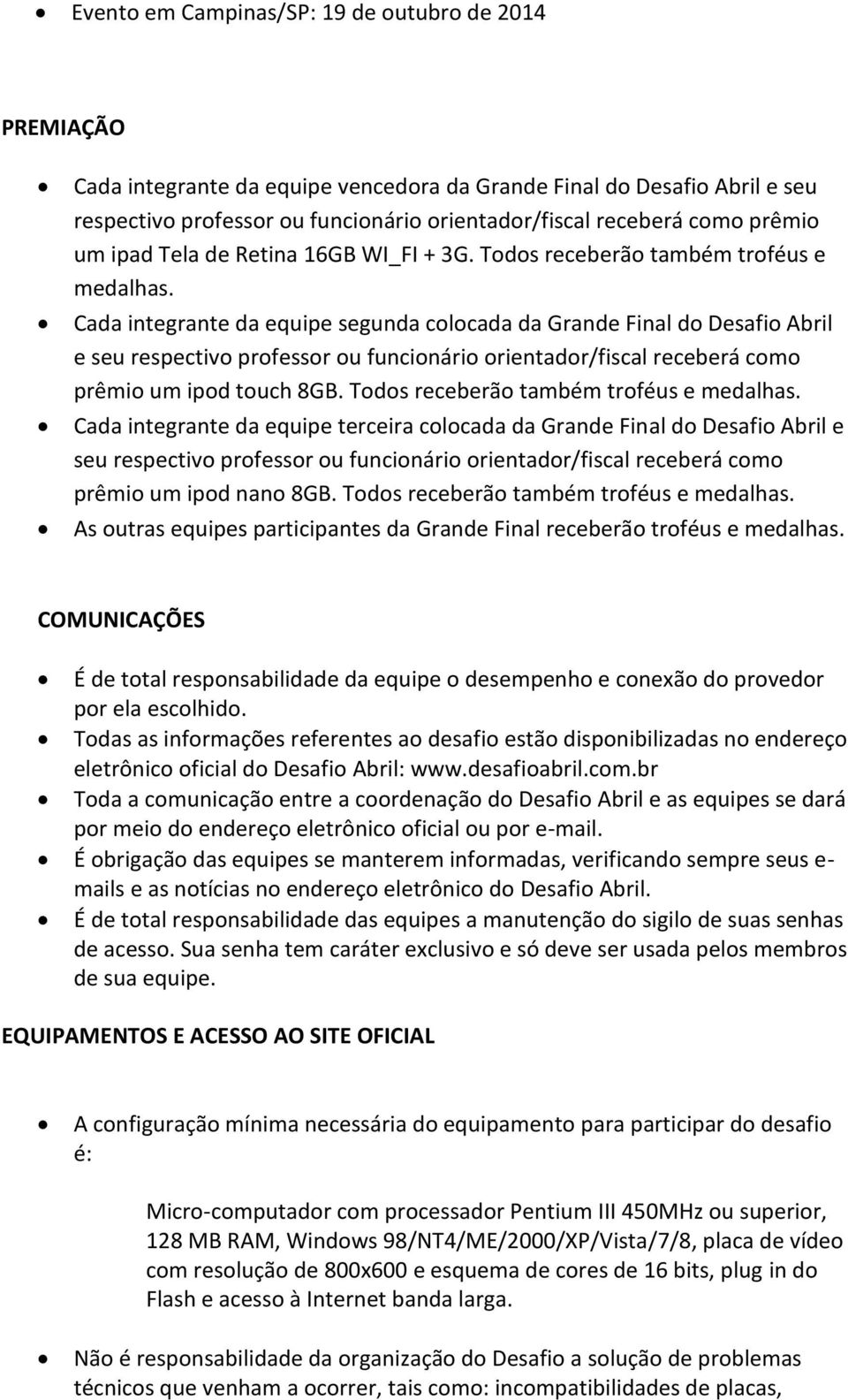 Cada integrante da equipe segunda colocada da Grande Final do Desafio Abril e seu respectivo professor ou funcionário orientador/fiscal receberá como prêmio um ipod touch 8GB.