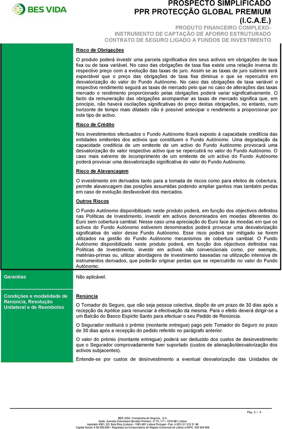 Assim se as taxas de juro subirem será expectável que o preço das obrigações de taxa fixa diminua o que se repercutirá em desvalorização do valor do Fundo Autónomo.