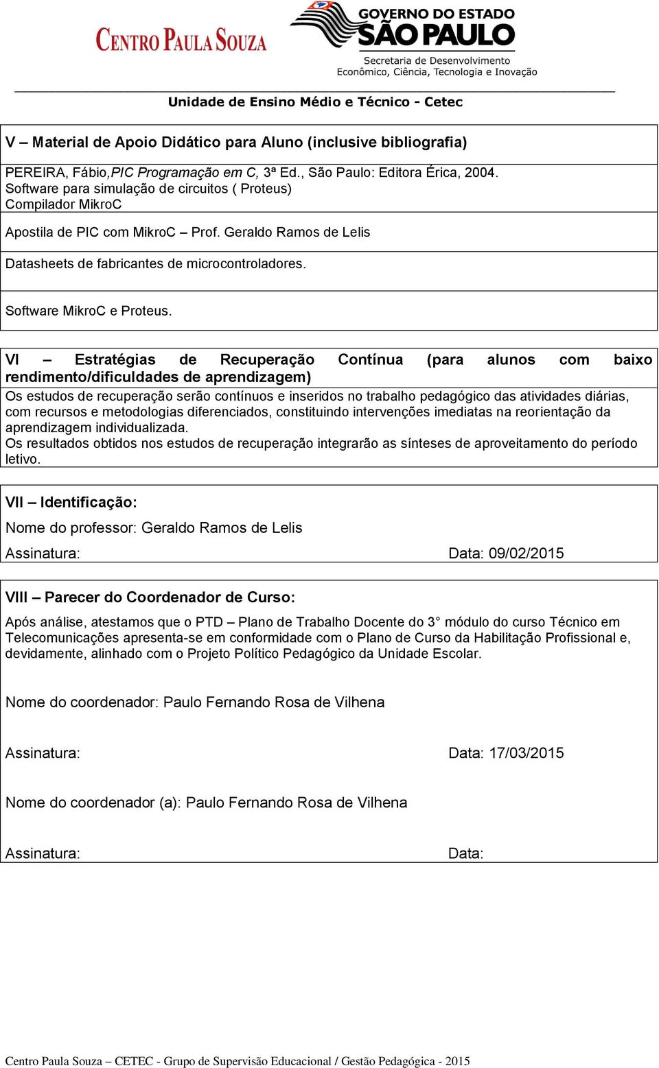 VI Estratégias de Recuperação Contínua (para alunos com baixo rendimento/dificuldades de aprendizagem) Os estudos de recuperação serão contínuos e inseridos no trabalho pedagógico das atividades