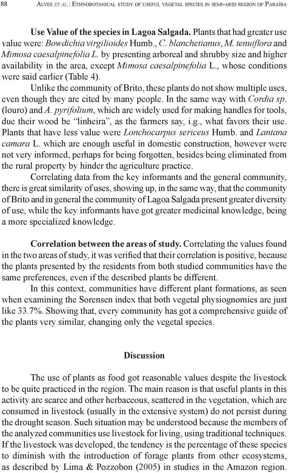 by presenting arboreal and shrubby size and higher availability in the area, except Mimosa caesalpinefolia L., whose conditions were said earlier (Table 4).