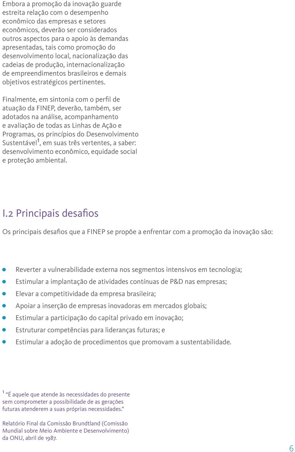 Finalmente, em sintonia com o perfil de atuação da FINEP, deverão, também, ser adotados na análise, acompanhamento e avaliação de todas as Linhas de Ação e Programas, os princípios do Desenvolvimento