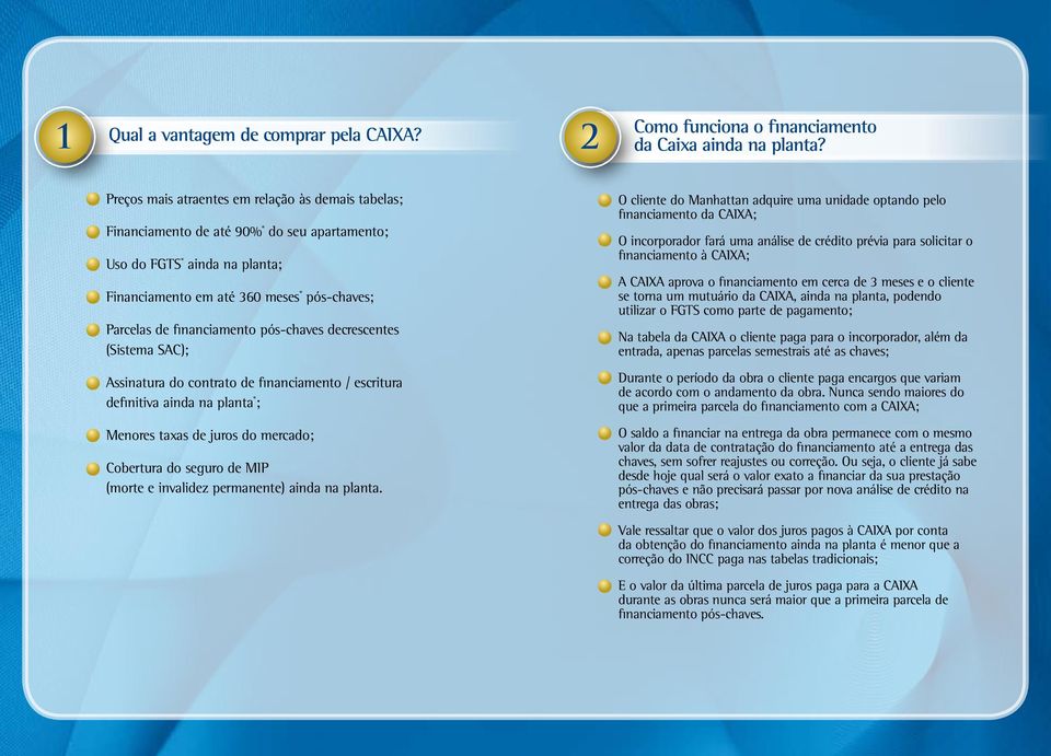 financiamento pós-chaves decrescentes (Sistema SAC); Assinatura do contrato de financiamento / escritura definitiva ainda na planta * ; Menores taxas de juros do mercado; Cobertura do seguro de MIP