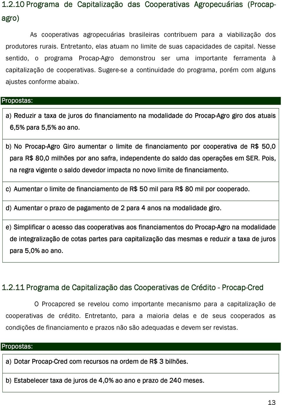 Sugere-se a continuidade do programa, porém com alguns ajustes conforme abaixo. a) Reduzir a taxa de juros do financiamento na modalidade do Procap-Agro giro dos atuais 6,5% para 5,5% ao ano.