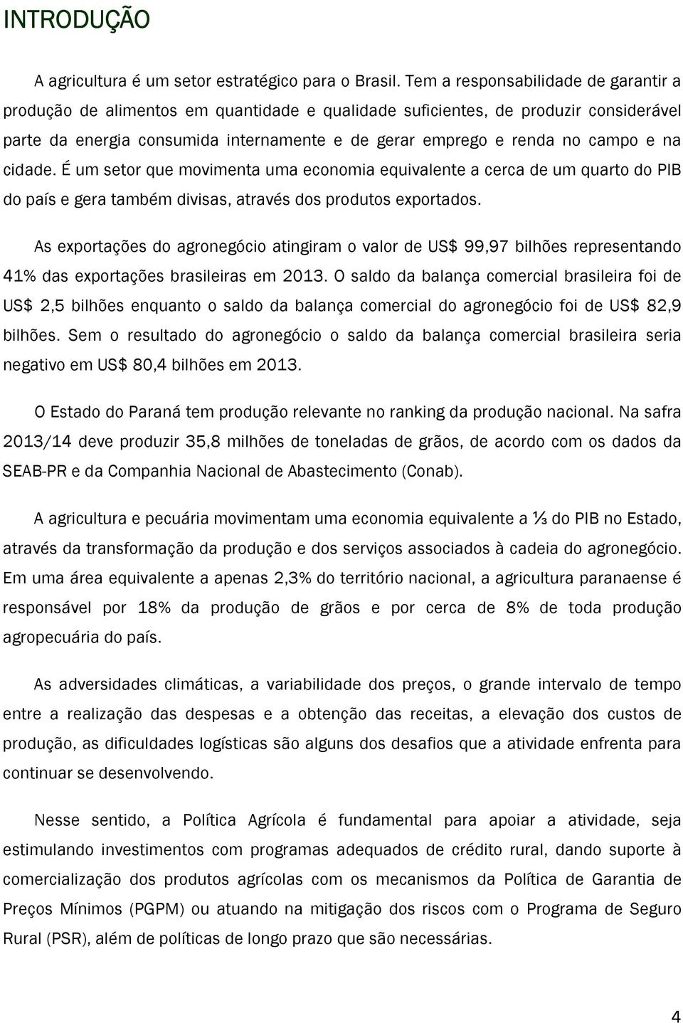 e na cidade. É um setor que movimenta uma economia equivalente a cerca de um quarto do PIB do país e gera também divisas, através dos produtos exportados.