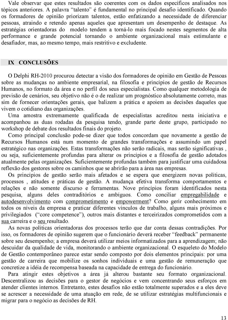 As estratégias orientadoras do modelo tendem a torná-lo mais focado nestes segmentos de alta performance e grande potencial tornando o ambiente organizacional mais estimulante e desafiador, mas, ao