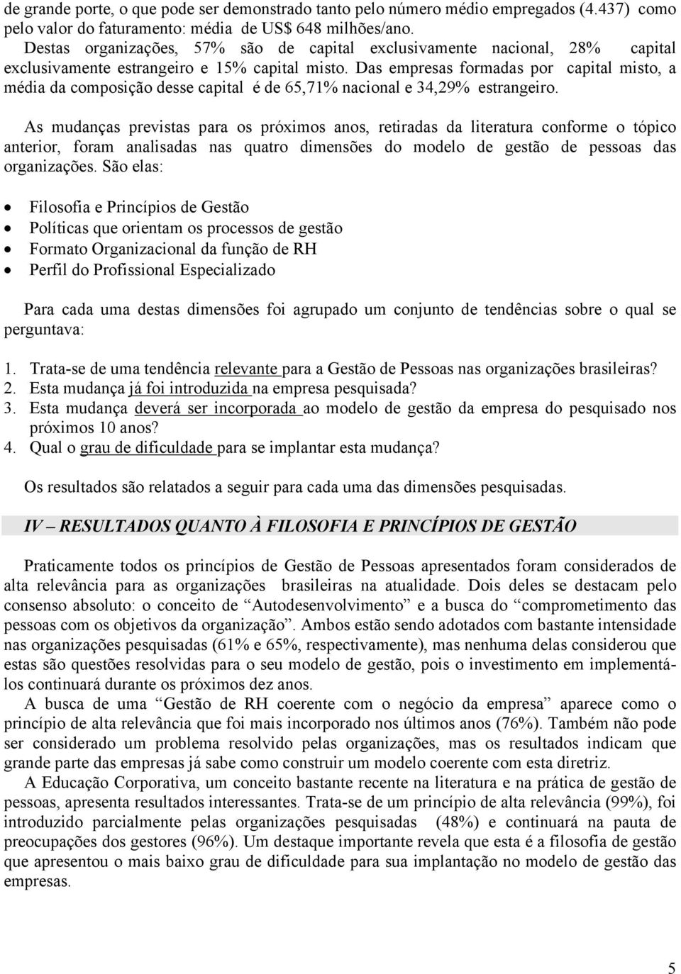 Das empresas formadas por capital misto, a média da composição desse capital é de 65,71% nacional e 34,29% estrangeiro.