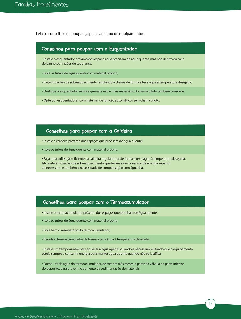 Isole os tubos de água quente com material próprio; Evite situações de sobreaquecimento regulando a chama de forma a ter a água à temperatura desejada; Desligue o esquentador sempre que este não é