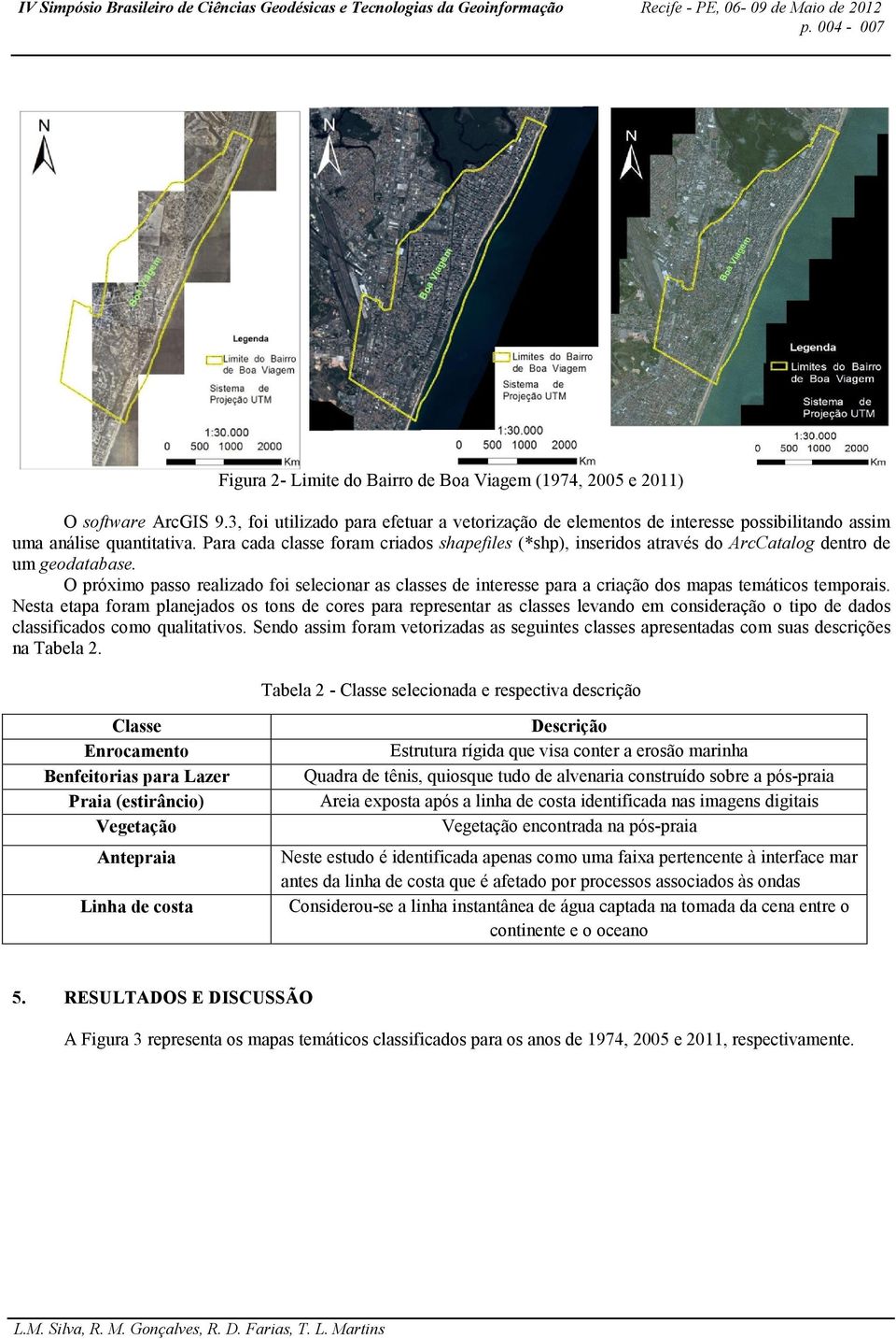 Para cada classe foram criados shapefiles (*shp), inseridos através do ArcCatalog dentro de um geodatabase.