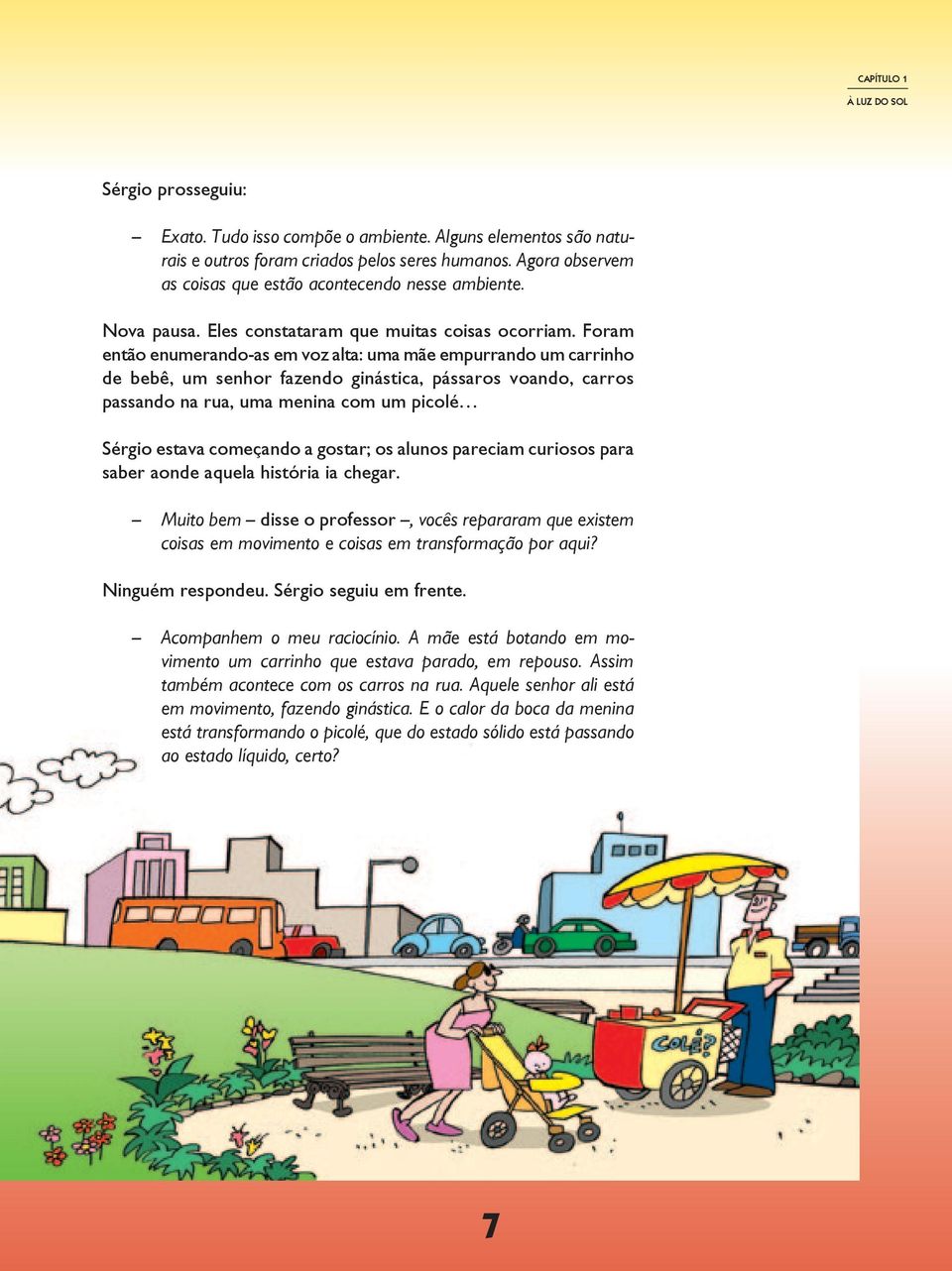 Foram então enumerando-as em voz alta: uma mãe empurrando um carrinho de bebê, um senhor fazendo ginástica, pássaros voando, carros passando na rua, uma menina com um picolé Sérgio estava começando a