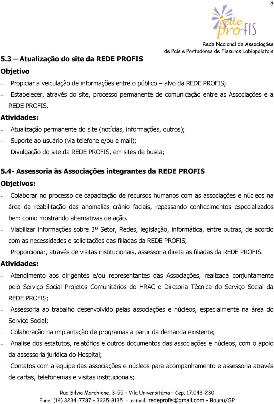 4- Assessoria às Associações integrantes da REDE PROFIS Colaborar no processo de capacitação de recursos humanos com as associações e núcleos na área da reabilitação das anomalias crânio faciais,