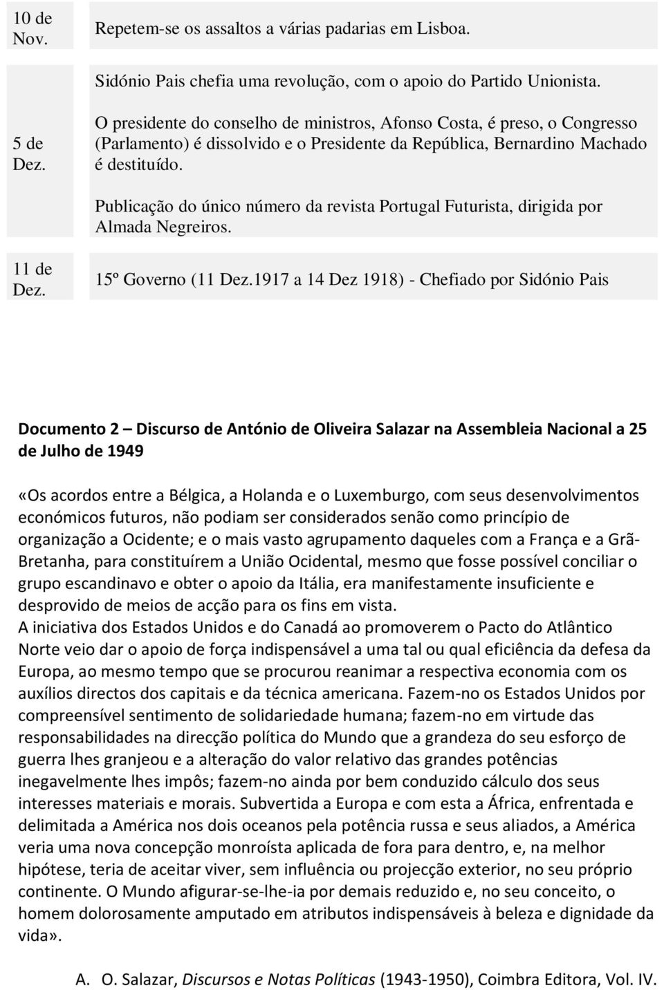 Publicação do único número da revista Portugal Futurista, dirigida por Almada Negreiros. 11 de Dez. 15º Governo (11 Dez.