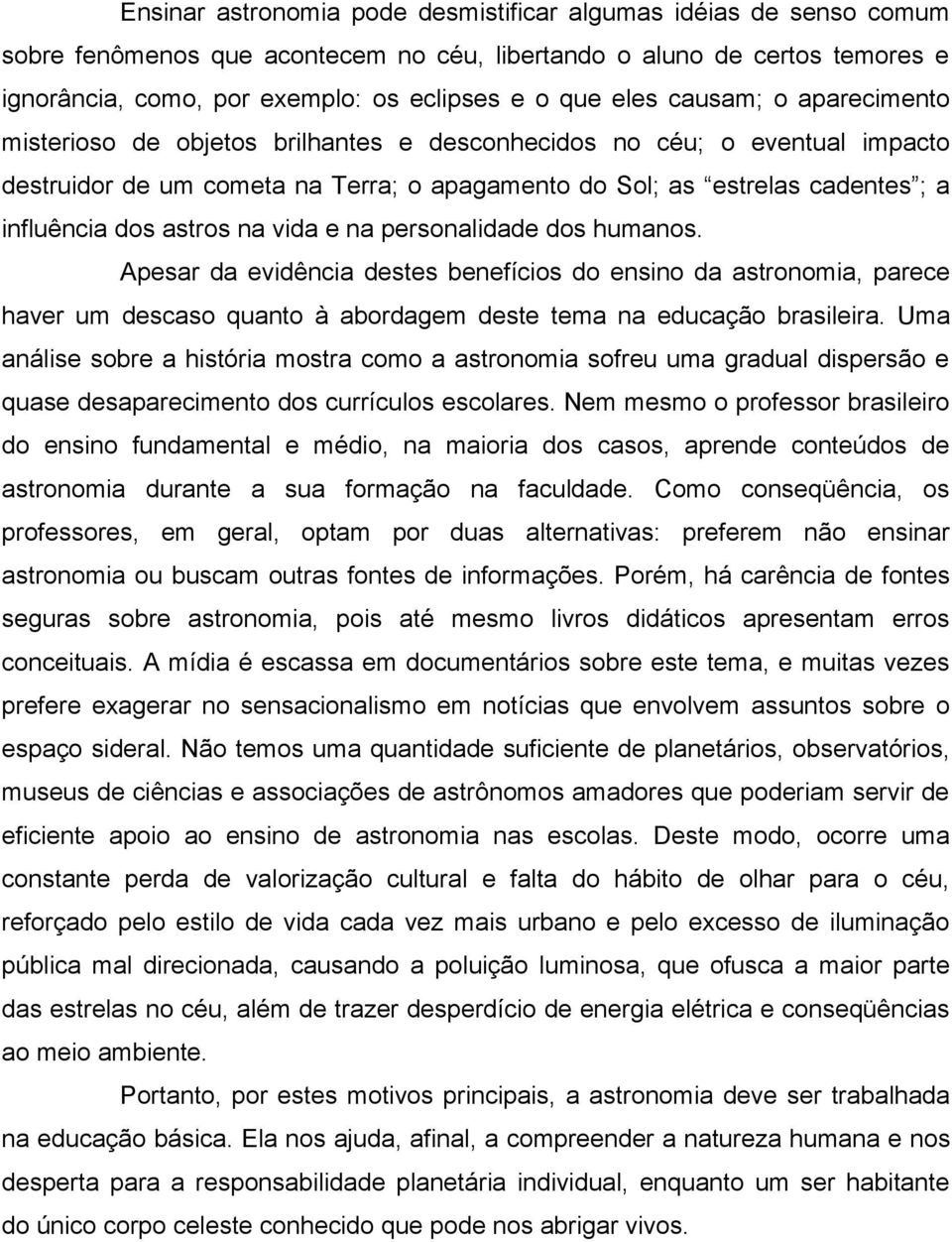 astros na vida e na personalidade dos humanos. Apesar da evidência destes benefícios do ensino da astronomia, parece haver um descaso quanto à abordagem deste tema na educação brasileira.