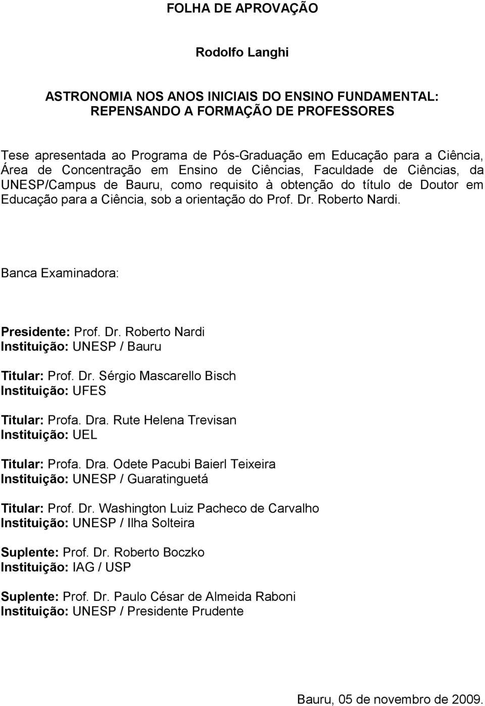 Roberto Nardi. Banca Examinadora: Presidente: Prof. Dr. Roberto Nardi Instituição: UNESP / Bauru Titular: Prof. Dr. Sérgio Mascarello Bisch Instituição: UFES Titular: Profa. Dra.