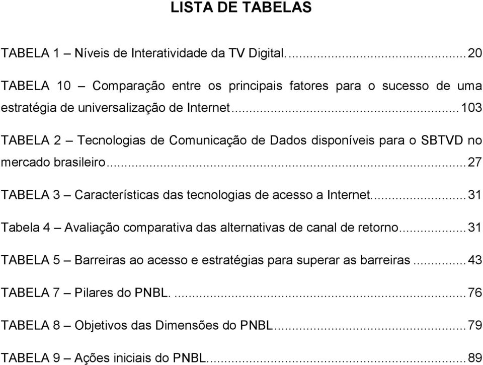 .. 103 TABELA 2 Tecnologias de Comunicação de Dados disponíveis para o SBTVD no mercado brasileiro.