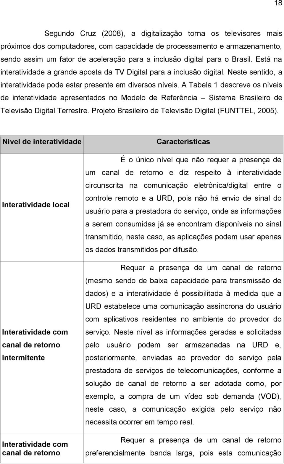 A Tabela 1 descreve os níveis de interatividade apresentados no Modelo de Referência Sistema Brasileiro de Televisão Digital Terrestre. Projeto Brasileiro de Televisão Digital (FUNTTEL, 2005).