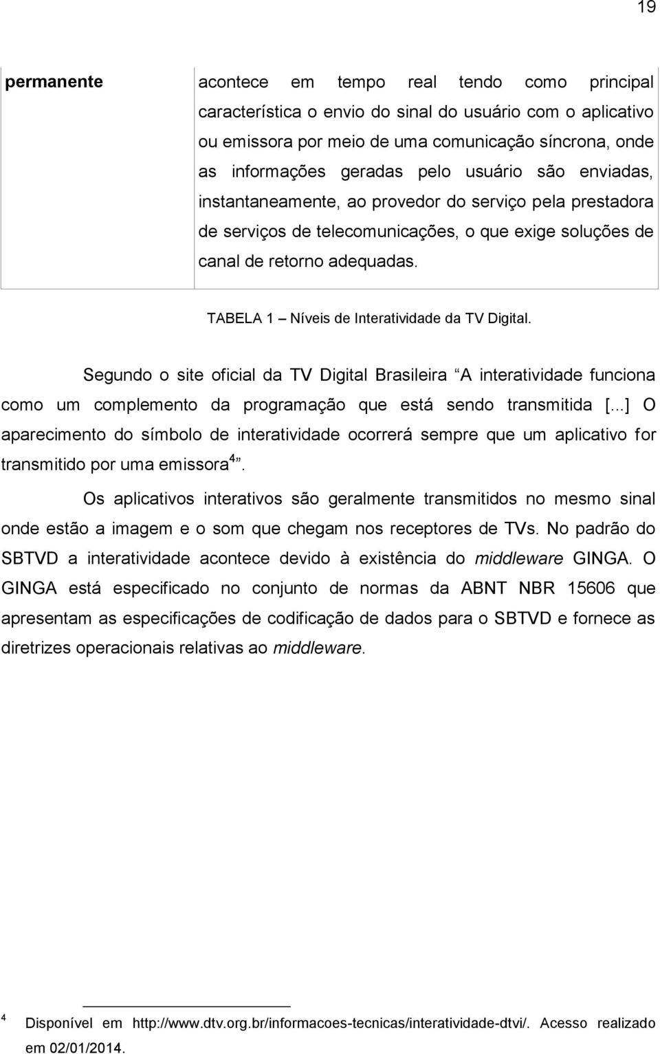 TABELA 1 Níveis de Interatividade da TV Digital. Segundo o site oficial da TV Digital Brasileira A interatividade funciona como um complemento da programação que está sendo transmitida [.