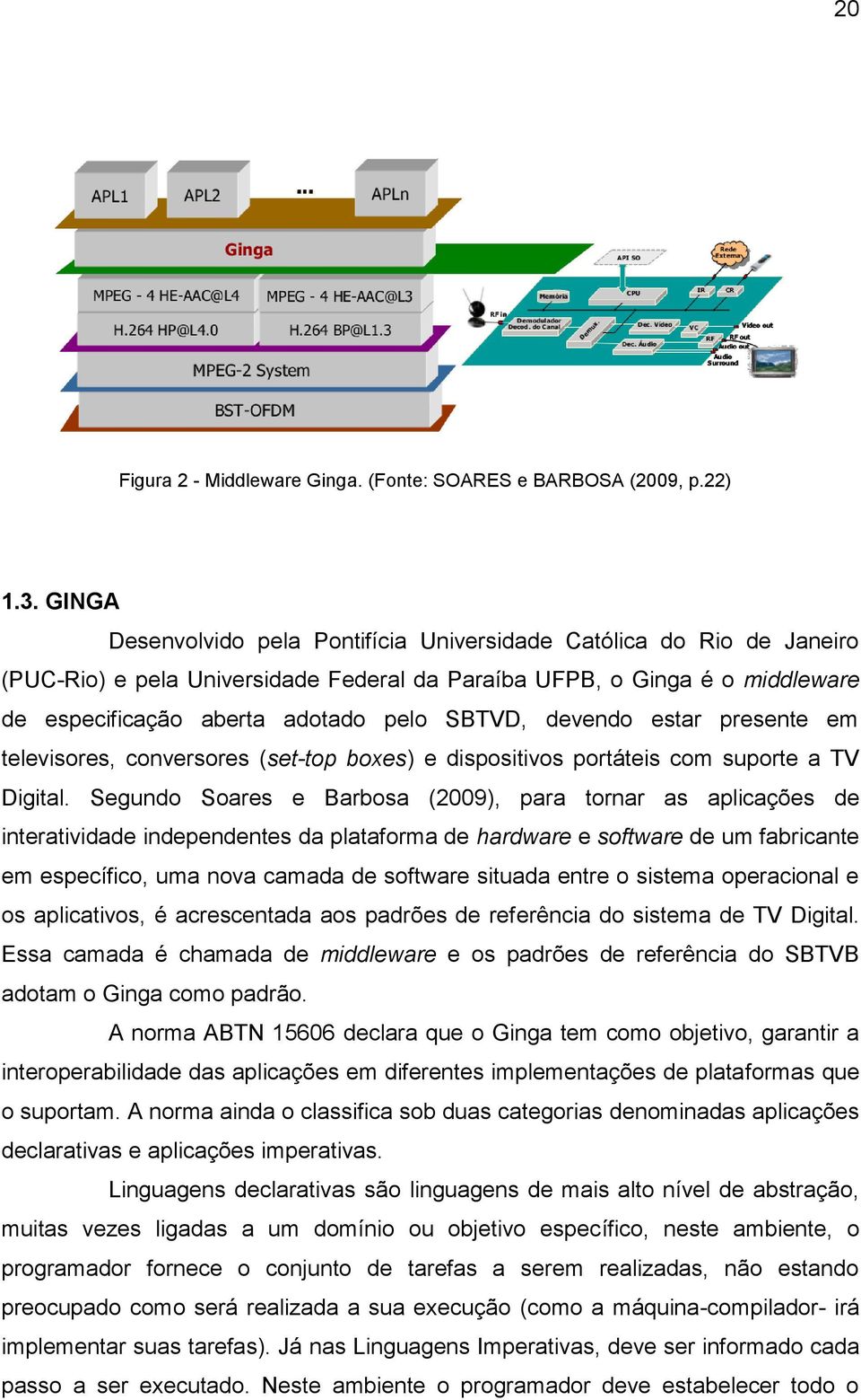 devendo estar presente em televisores, conversores (set-top boxes) e dispositivos portáteis com suporte a TV Digital.