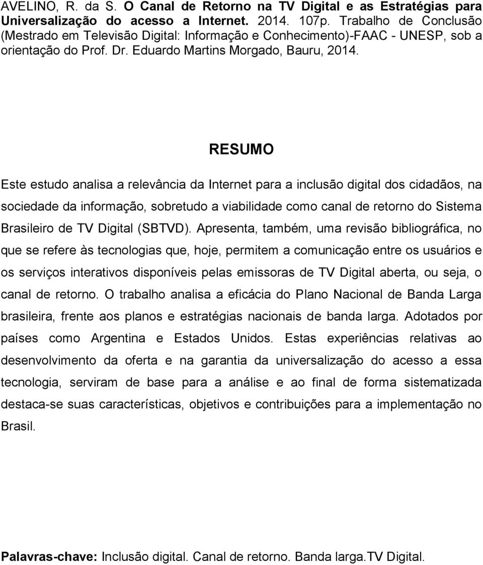 RESUMO Este estudo analisa a relevância da Internet para a inclusão digital dos cidadãos, na sociedade da informação, sobretudo a viabilidade como canal de retorno do Sistema Brasileiro de TV Digital