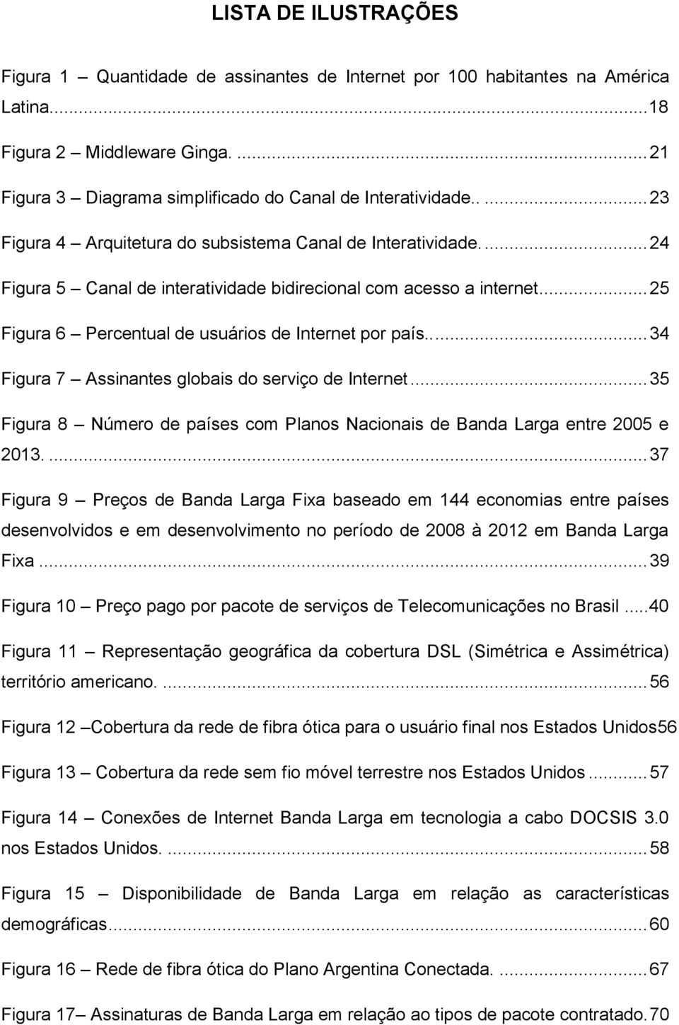 .... 34 Figura 7 Assinantes globais do serviço de Internet... 35 Figura 8 Número de países com Planos Nacionais de Banda Larga entre 2005 e 2013.