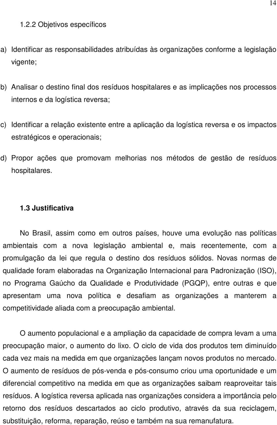 processos internos e da logística reversa; c) Identificar a relação existente entre a aplicação da logística reversa e os impactos estratégicos e operacionais; d) Propor ações que promovam melhorias