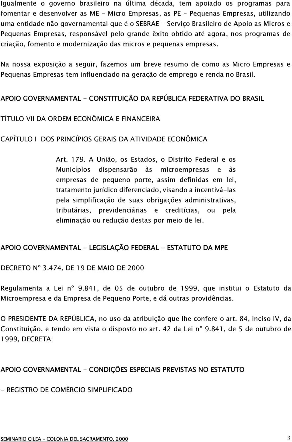 Na nossa exposição a seguir, fazemos um breve resumo de como as Micro Empresas e Pequenas Empresas tem influenciado na geração de emprego e renda no Brasil.