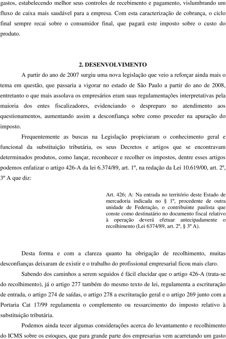 DESENVOLVIMENTO A partir do ano de 2007 surgiu uma nova legislação que veio a reforçar ainda mais o tema em questão, que passaria a vigorar no estado de São Paulo a partir do ano de 2008, entretanto