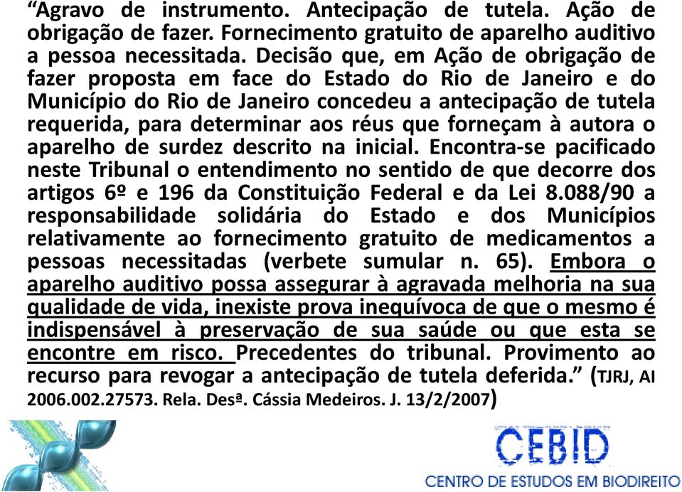 forneçam à autora o aparelho de surdez descrito na inicial. Encontra-se pacificado neste Tribunal o entendimento no sentido de que decorre dos artigos 6º e 196 da Constituição Federal e da Lei 8.