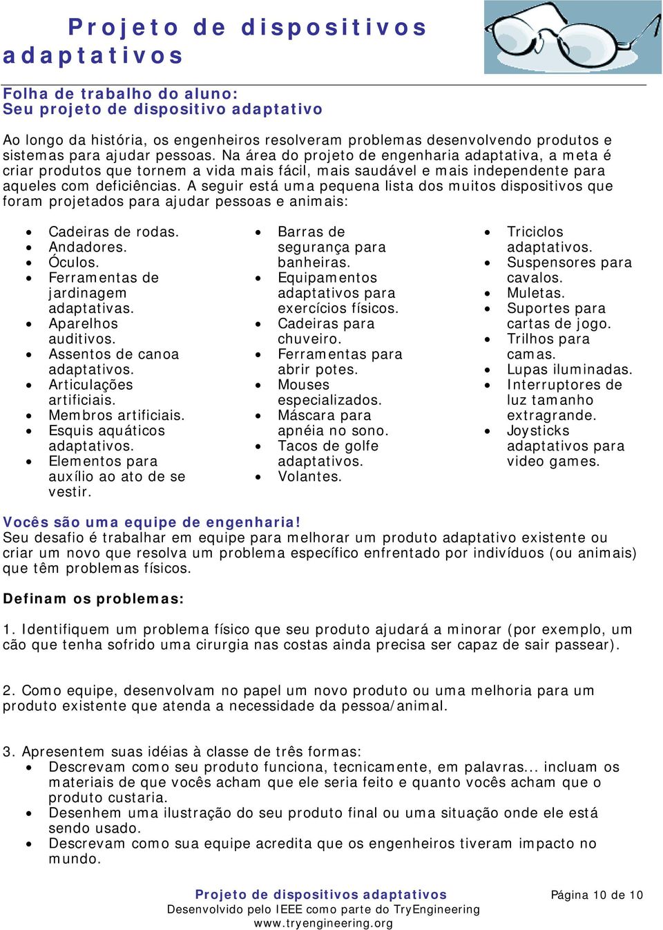 A seguir está uma pequena lista dos muitos dispositivos que foram projetados para ajudar pessoas e animais: Cadeiras de rodas. Andadores. Óculos. Ferramentas de jardinagem adaptativas.