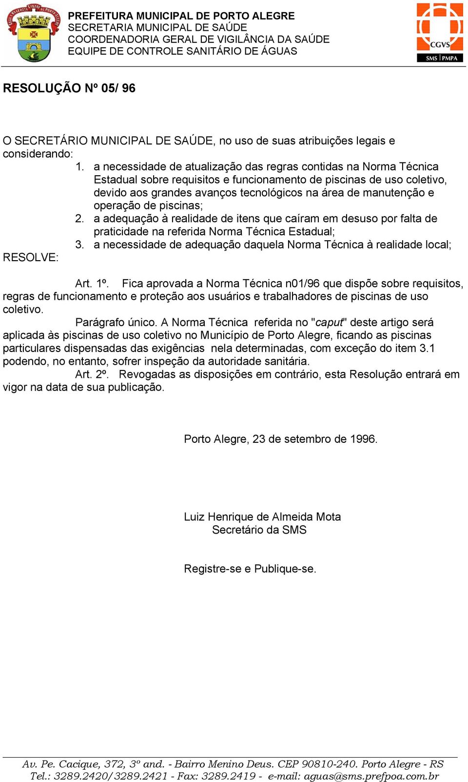 e operação de piscinas; 2. a adequação à realidade de itens que caíram em desuso por falta de praticidade na referida Norma Técnica Estadual; 3.