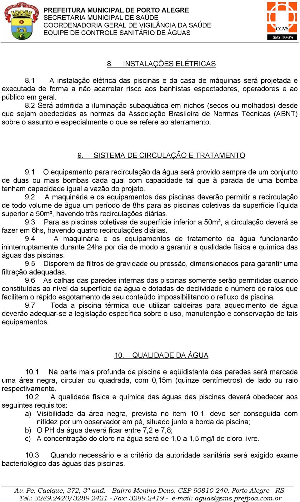 2 Será admitida a iluminação subaquática em nichos (secos ou molhados) desde que sejam obedecidas as normas da Associação Brasileira de Normas Técnicas (ABNT) sobre o assunto e especialmente o que se