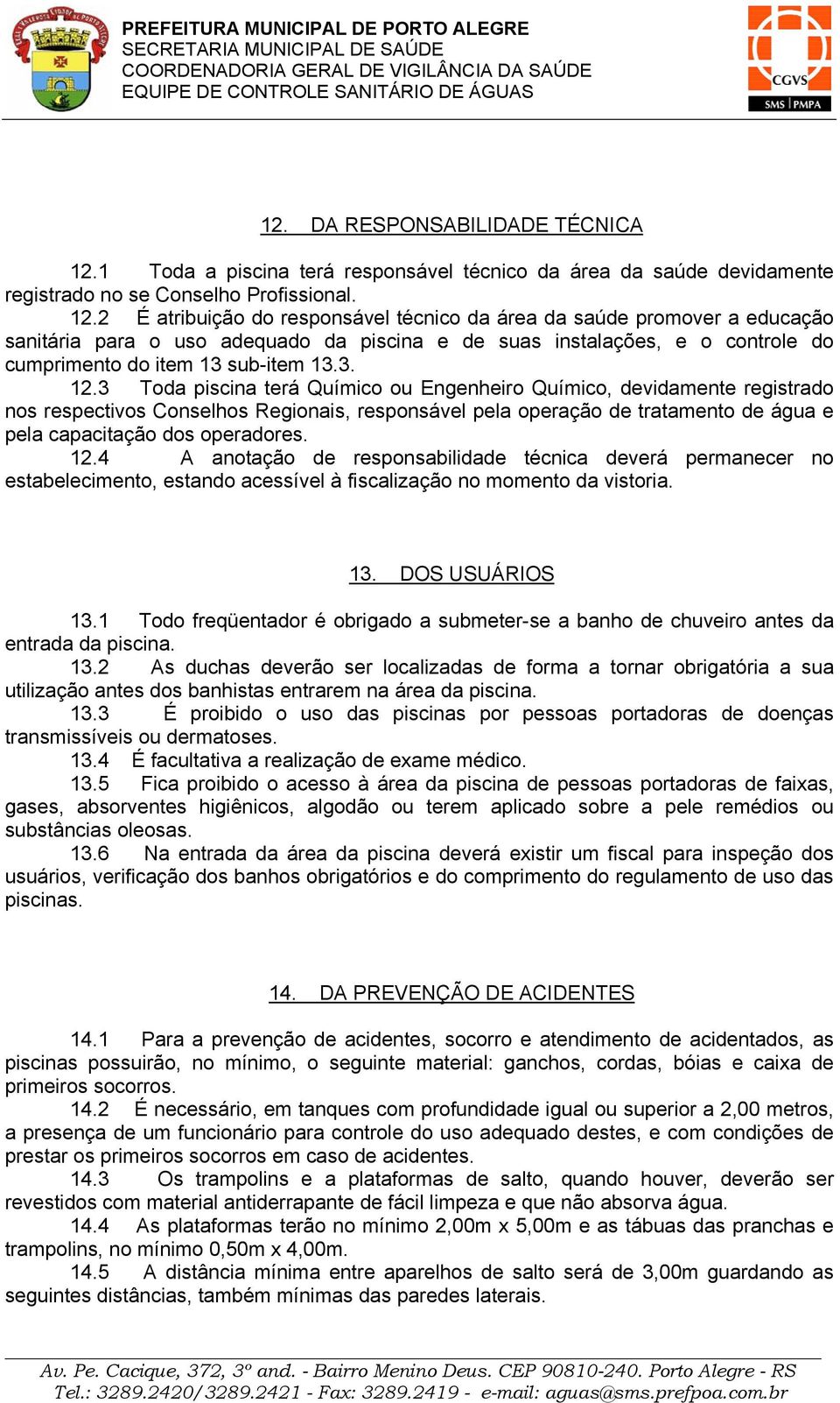 2 É atribuição do responsável técnico da área da saúde promover a educação sanitária para o uso adequado da piscina e de suas instalações, e o controle do cumprimento do item 13 sub-item 13.3. 12.