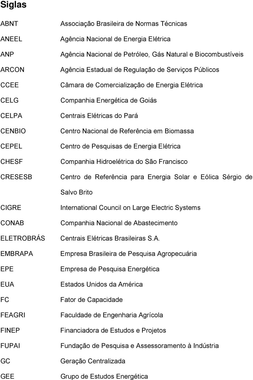 em Biomassa Centro de Pesquisas de Energia Elétrica Companhia Hidroelétrica do São Francisco Centro de Referência para Energia Solar e Eólica Sérgio de Salvo Brito CIGRE CONAB ELETROBRÁS EMBRAPA EPE