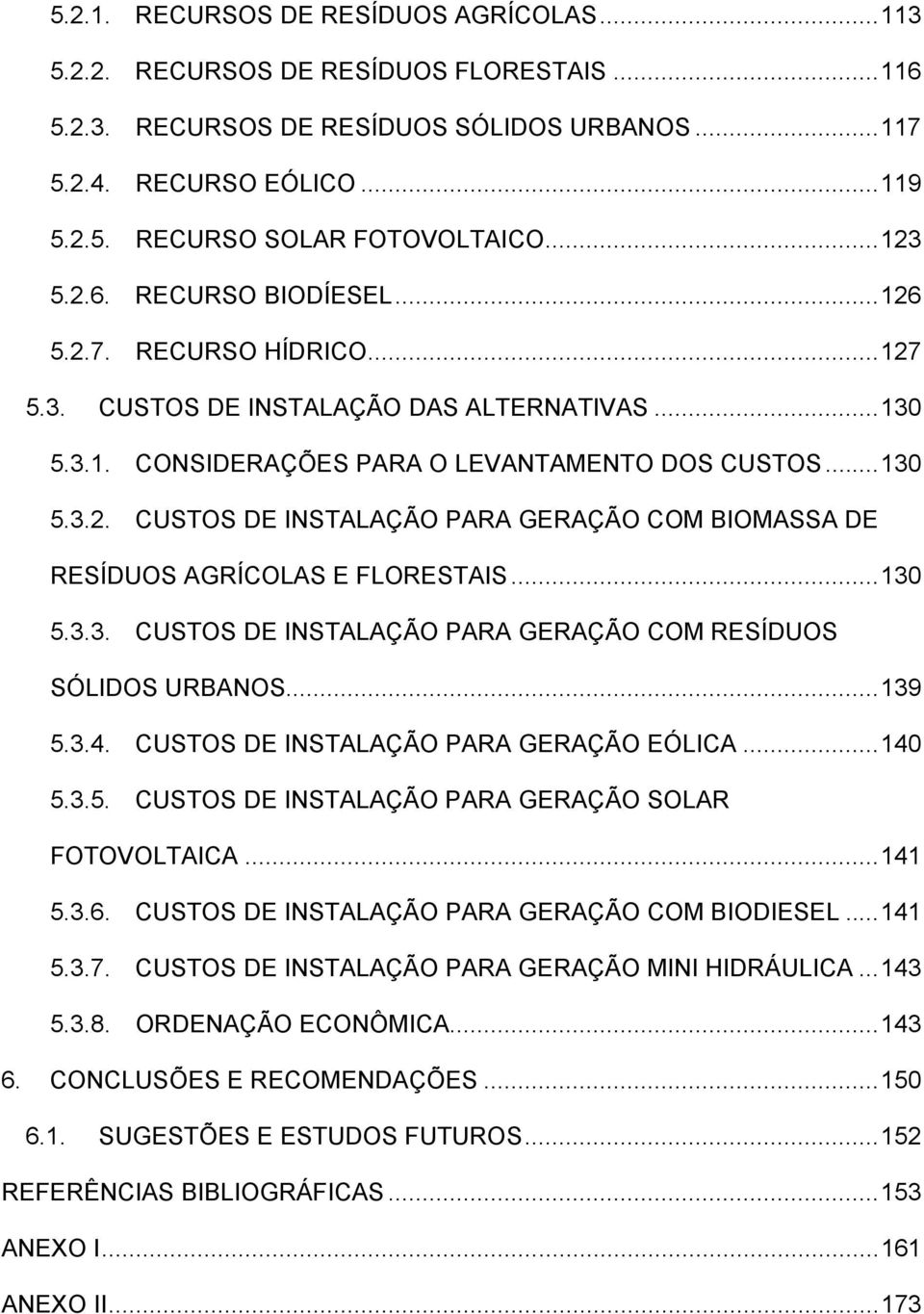 .. 130 5.3.3. CUSTOS DE INSTALAÇÃO PARA GERAÇÃO COM RESÍDUOS SÓLIDOS URBANOS... 139 5.3.4. CUSTOS DE INSTALAÇÃO PARA GERAÇÃO EÓLICA... 140 5.3.5. CUSTOS DE INSTALAÇÃO PARA GERAÇÃO SOLAR FOTOVOLTAICA.